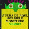 ¡Fuera de aquí, horrible monstruo verde!